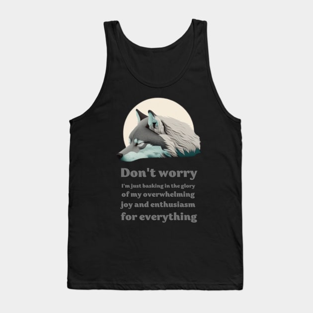 Wolf saing: Don't worry, I'm just basking in the glory of my overwhelming joy and enthusiasm for everything Tank Top by ThatSimply!